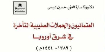 صدور كتاب “العثمانيون والحملات الصليبية المتأخرة فى شرق أوروبا” للدكتورة سارة العزب